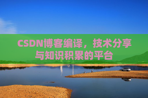 CSDN博客编译，技术分享与知识积累的平台