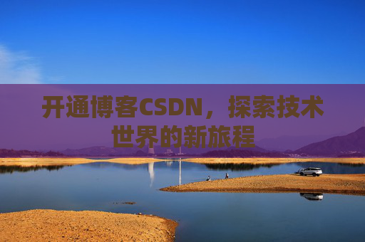 开通博客CSDN，探索技术世界的新旅程